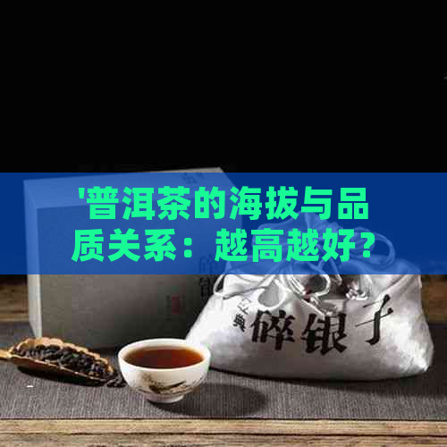 '普洱茶的海拔与品质关系：越高越好？云南普洱茶的海拔是多少？'。