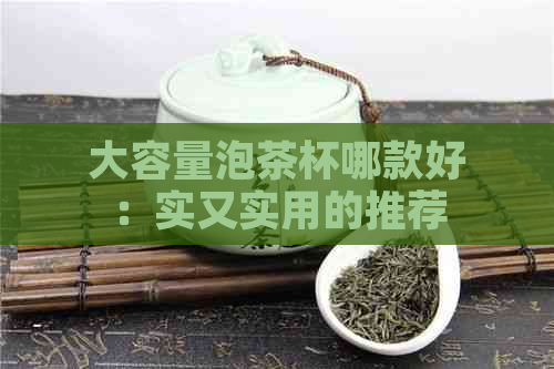 大容量泡茶杯哪款好：实又实用的推荐