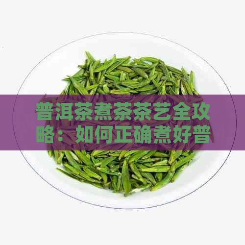 普洱茶煮茶茶艺全攻略：如何正确煮好普洱茶