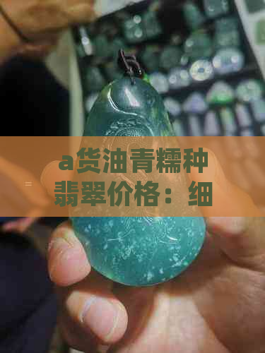 a货油青糯种翡翠价格：细糯油青种翡翠品质好，谁更胜一筹？