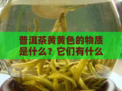 普洱茶黄黄色的物质是什么？它们有什么作用和影响？