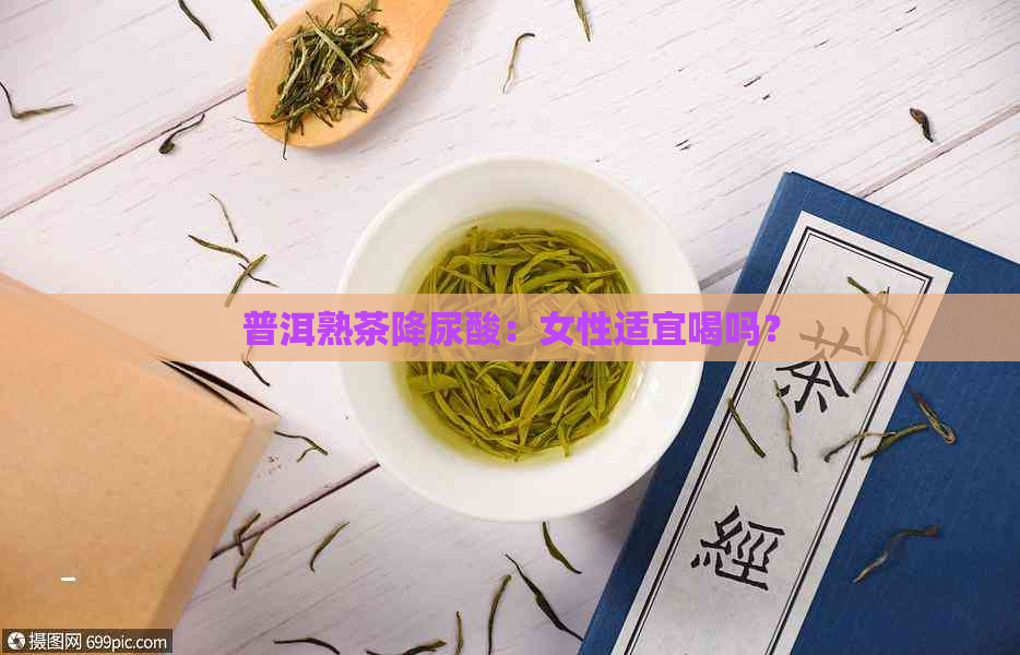 普洱熟茶降尿酸：女性适宜喝吗？