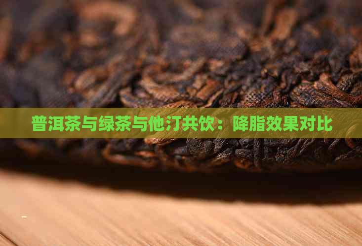 普洱茶与绿茶与他汀共饮：降脂效果对比