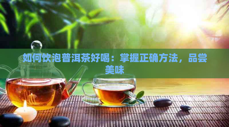 如何饮泡普洱茶好喝：掌握正确方法，品尝美味