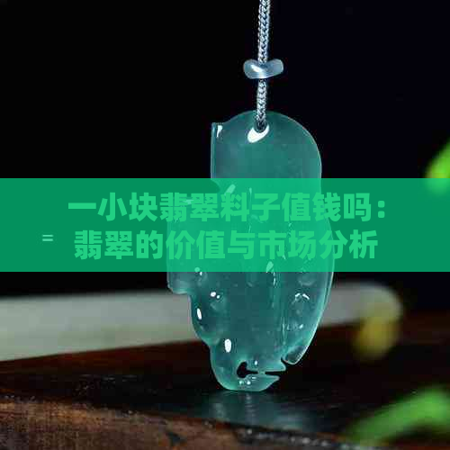 一小块翡翠料子值钱吗：翡翠的价值与市场分析