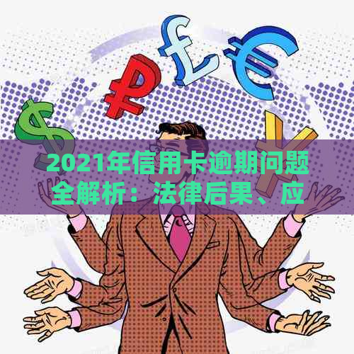 2021年信用卡逾期问题全解析：法律后果、应对策略与解决方法一文了解！