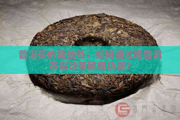 普洱茶的健益处：如何通过喝普洱茶来改善肠胃功能？