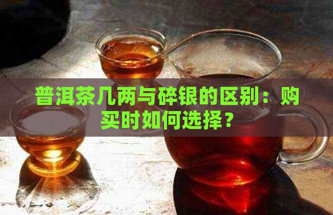 普洱茶几两与碎银的区别：购买时如何选择？