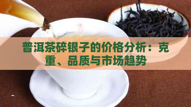 普洱茶碎银子的价格分析：克重、品质与市场趋势