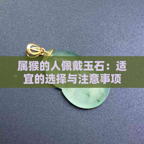 属猴的人佩戴玉石：适宜的选择与注意事项