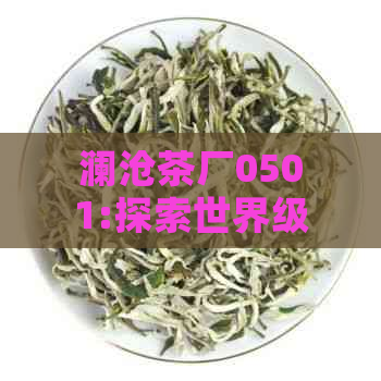 澜沧茶厂0501:探索世界级普洱茶的魅力与品质