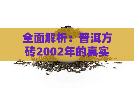 全面解析：普洱方砖2002年的真实性与品质，解答您的所有疑问