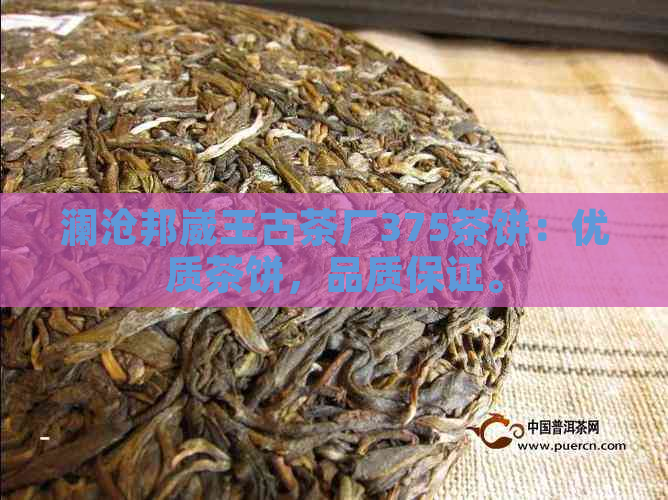 澜沧邦崴王古茶厂375茶饼：优质茶饼，品质保证。