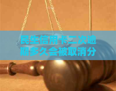 民生信用卡二次逾期多久会被取消分期还款：请告知。