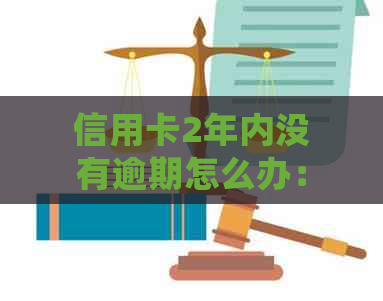 信用卡2年内没有逾期怎么办：如何办理并确保不影响房贷？