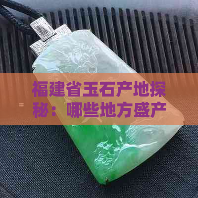 福建省玉石产地探秘：哪些地方盛产高品质翡翠？