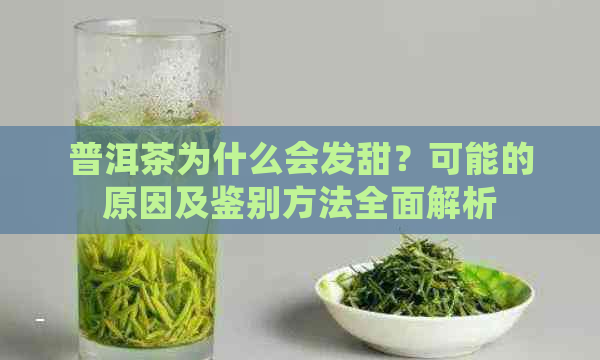 普洱茶为什么会发甜？可能的原因及鉴别方法全面解析