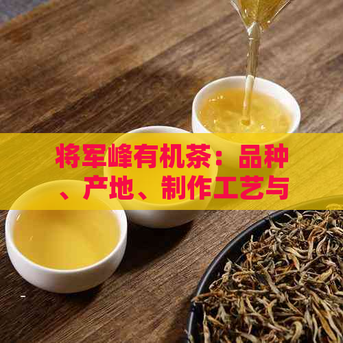 将军峰有机茶：品种、产地、制作工艺与口感全面解析，助您挑选最适合的茶叶