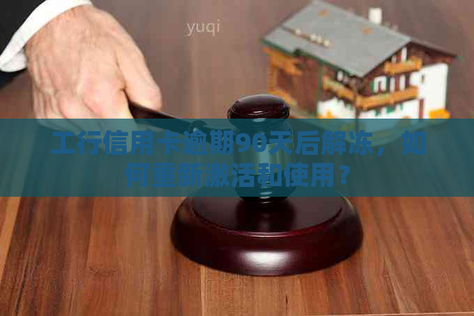 工行信用卡逾期90天后解冻，如何重新激活和使用？