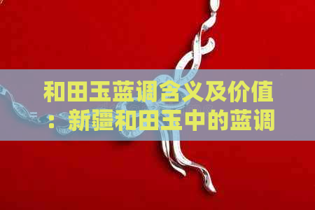 和田玉蓝调含义及价值：新疆和田玉中的蓝调与绿色哪个更受欢迎？