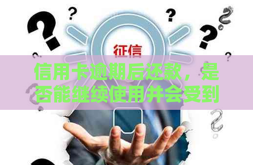 信用卡逾期后还款，是否能继续使用并会受到影响吗？解决用户疑惑的综合分析