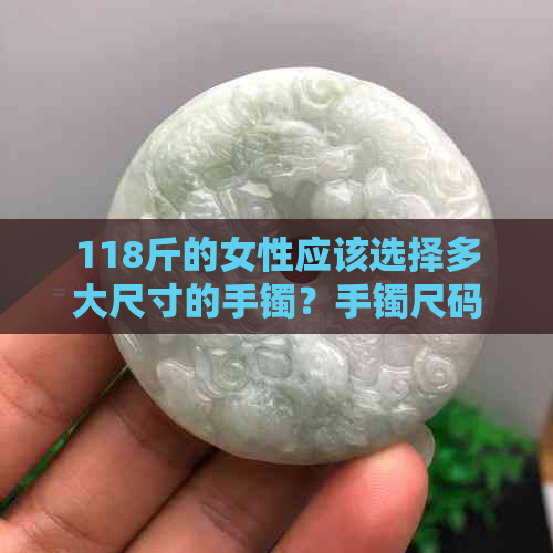 118斤的女性应该选择多大尺寸的手镯？手镯尺码与体重的关系解析