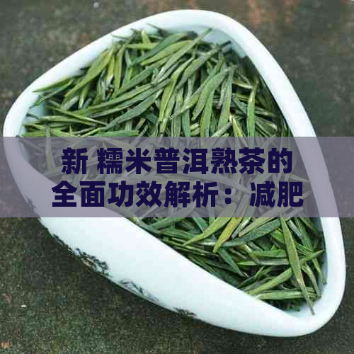 新 糯米普洱熟茶的全面功效解析：减肥、降血糖、抗衰老等