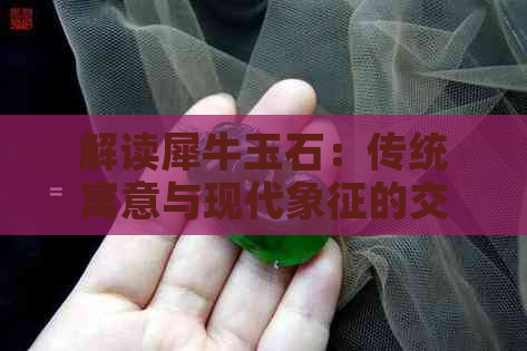 解读犀牛玉石：传统寓意与现代象征的交融