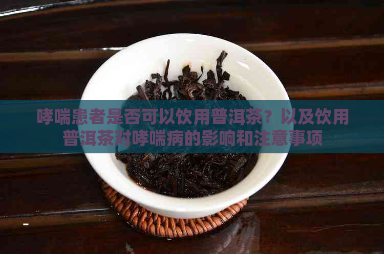 哮喘患者是否可以饮用普洱茶？以及饮用普洱茶对哮喘病的影响和注意事项