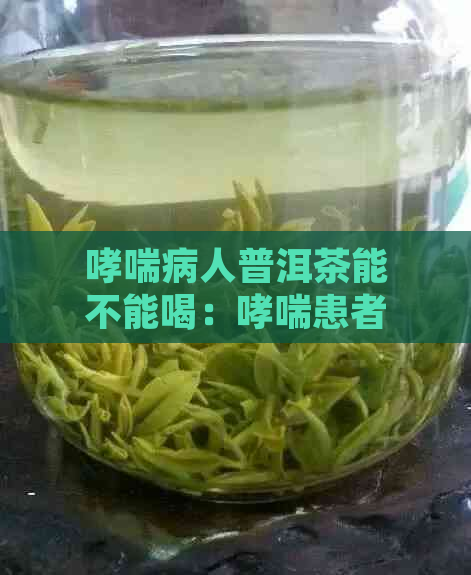 哮喘病人普洱茶能不能喝：哮喘患者饮茶需谨，普洱茶是否适宜？