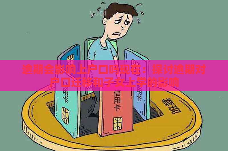 逾期会影响上户口吗现在：探讨逾期对户口迁移和子女上学的影响