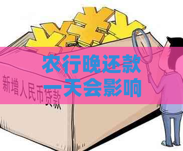 农行晚还款一天会影响信用吗？