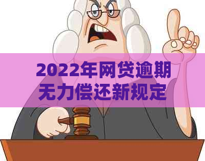 2022年网贷逾期无力偿还新规定详解：如何应对、期还款及后果分析