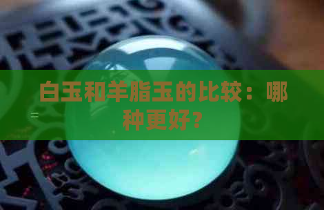 白玉和羊脂玉的比较：哪种更好？