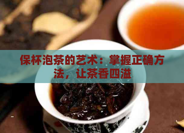 保杯泡茶的艺术：掌握正确方法，让茶香四溢