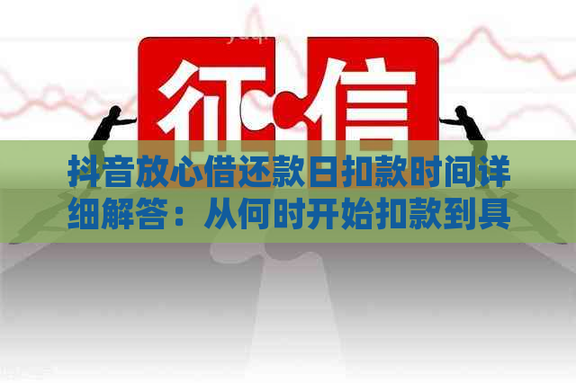 抖音放心借还款日扣款时间详细解答：从何时开始扣款到具体扣款金额？