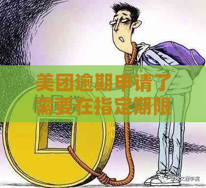 美团逾期申请了需要在指定期限还吗怎么办？如何处理？