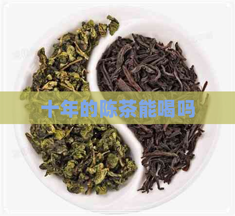 十年的陈茶能喝吗