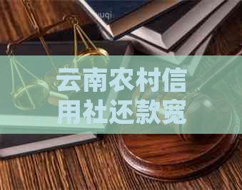 云南农村信用社还款宽限期政策详解及申请步骤，确保您的贷款顺利还款！