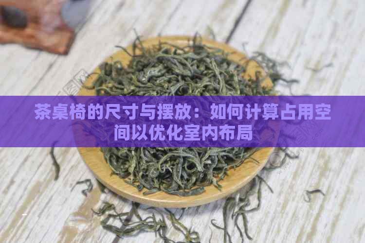 茶桌椅的尺寸与摆放：如何计算占用空间以优化室内布局