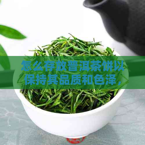 怎么存放普洱茶饼以保持其品质和色泽，方法是什么？