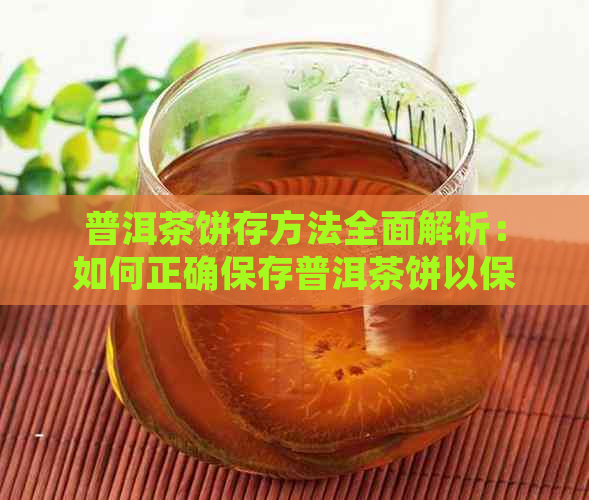 普洱茶饼存方法全面解析：如何正确保存普洱茶饼以保持其品质和口感？