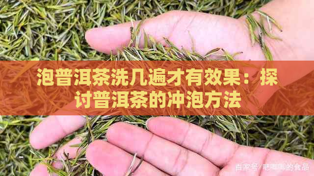 泡普洱茶洗几遍才有效果：探讨普洱茶的冲泡方法