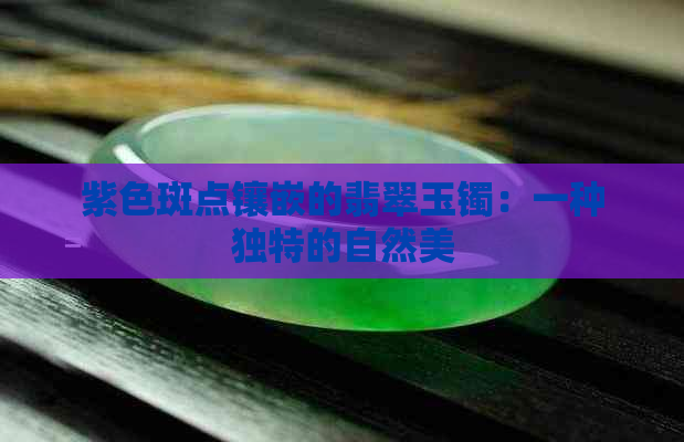 紫色斑点镶嵌的翡翠玉镯：一种独特的自然美