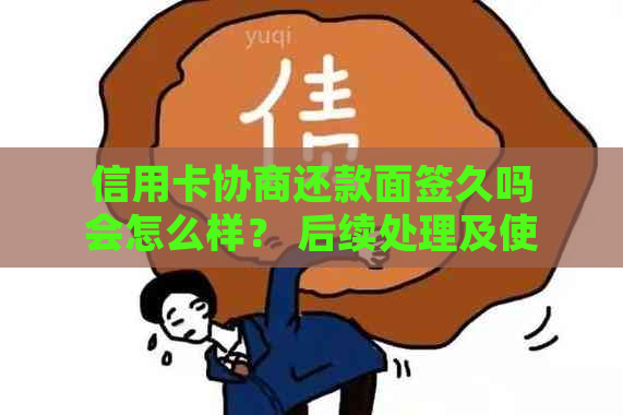 信用卡协商还款面签久吗会怎么样？ 后续处理及使用情况