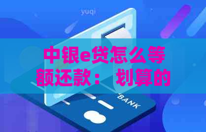 中银e贷怎么等额还款： 划算的还款方式和结清策略