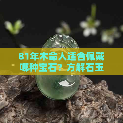 81年木命人适合佩戴哪种宝石？方解石玉是否合适？为什么？