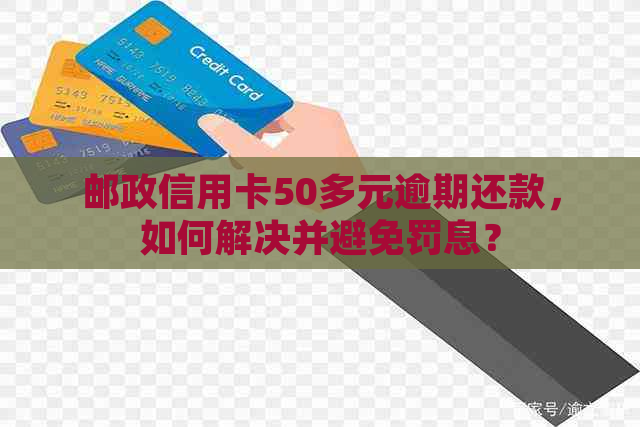 邮政信用卡50多元逾期还款，如何解决并避免罚息？