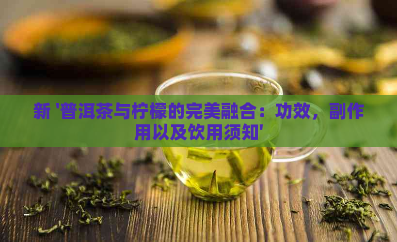 新 '普洱茶与柠檬的完美融合：功效，副作用以及饮用须知'