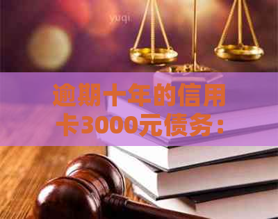 逾期十年的信用卡3000元债务：如何计算还款金额及利息？